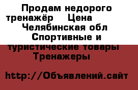 Продам недорого тренажёр  › Цена ­ 3 500 - Челябинская обл. Спортивные и туристические товары » Тренажеры   